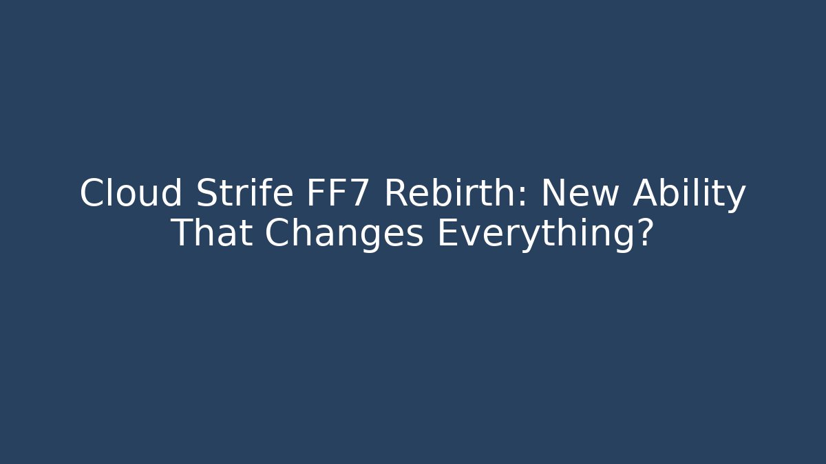 Cloud Strife FF7 Rebirth: New Ability That Changes Everything?