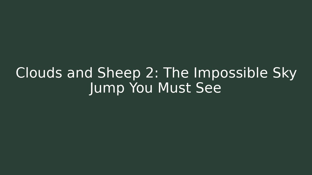 Clouds and Sheep 2: The Impossible Sky Jump You Must See