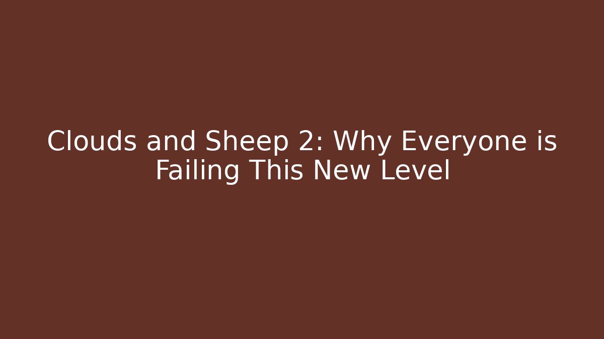 Clouds and Sheep 2: Why Everyone is Failing This New Level