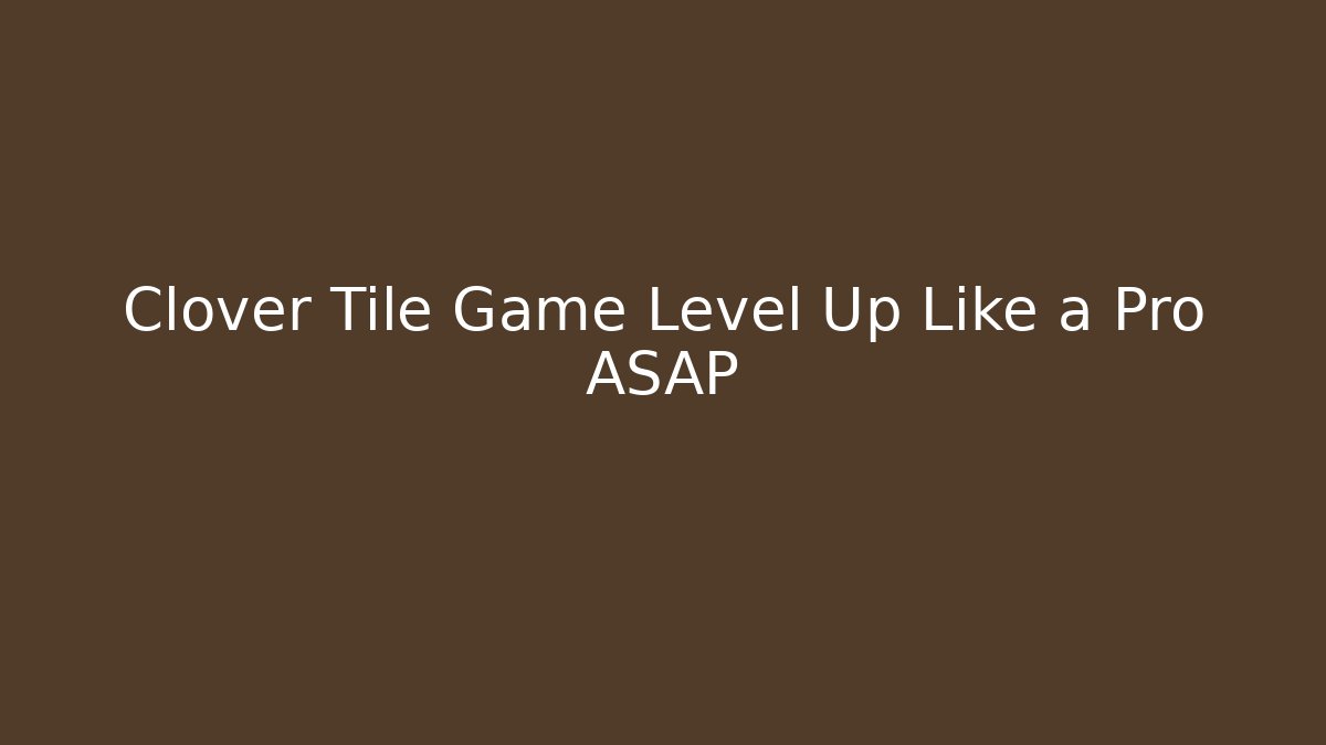 Clover Tile Game Level Up Like a Pro ASAP