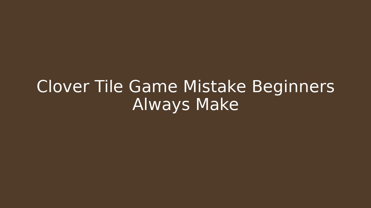 Clover Tile Game Mistake Beginners Always Make - Andrea Zevedo