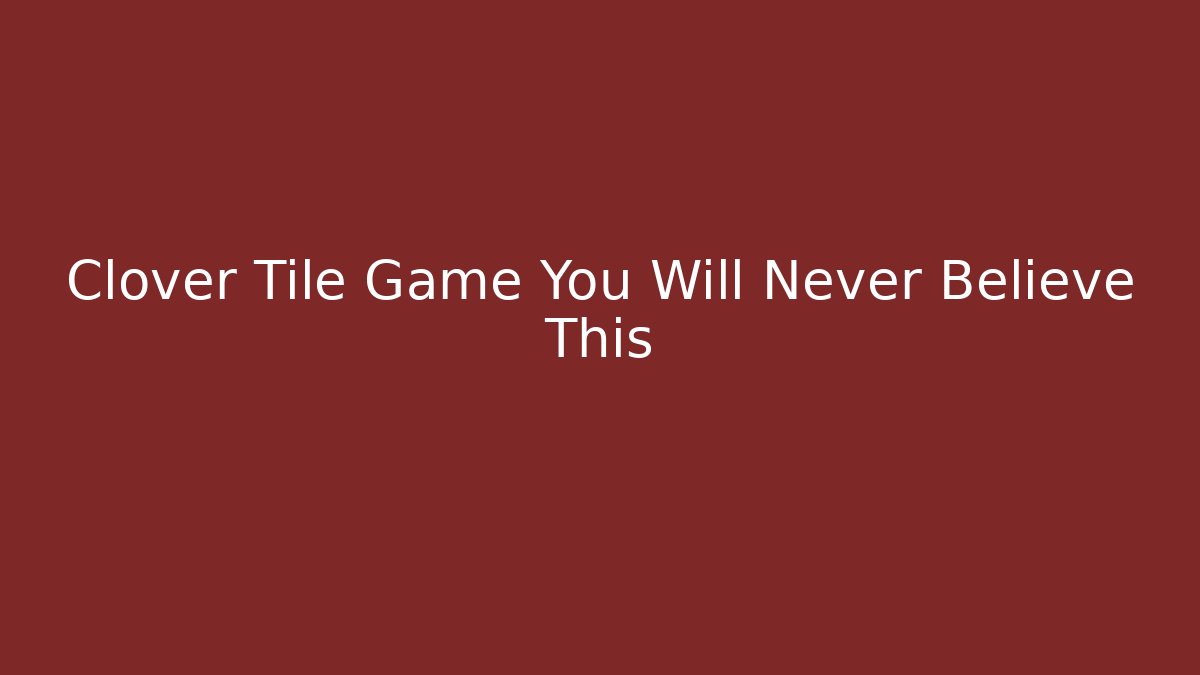 Clover Tile Game You Will Never Believe This