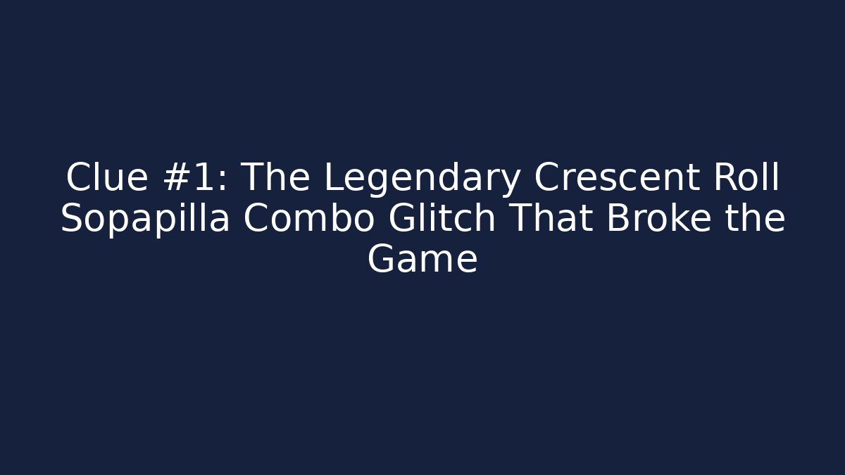 Clue #1: The Legendary Crescent Roll Sopapilla Combo Glitch That Broke the Game
