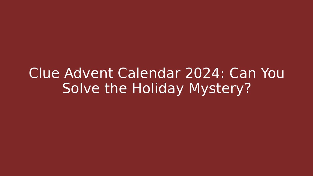 Clue Advent Calendar 2024: Can You Solve the Holiday Mystery?