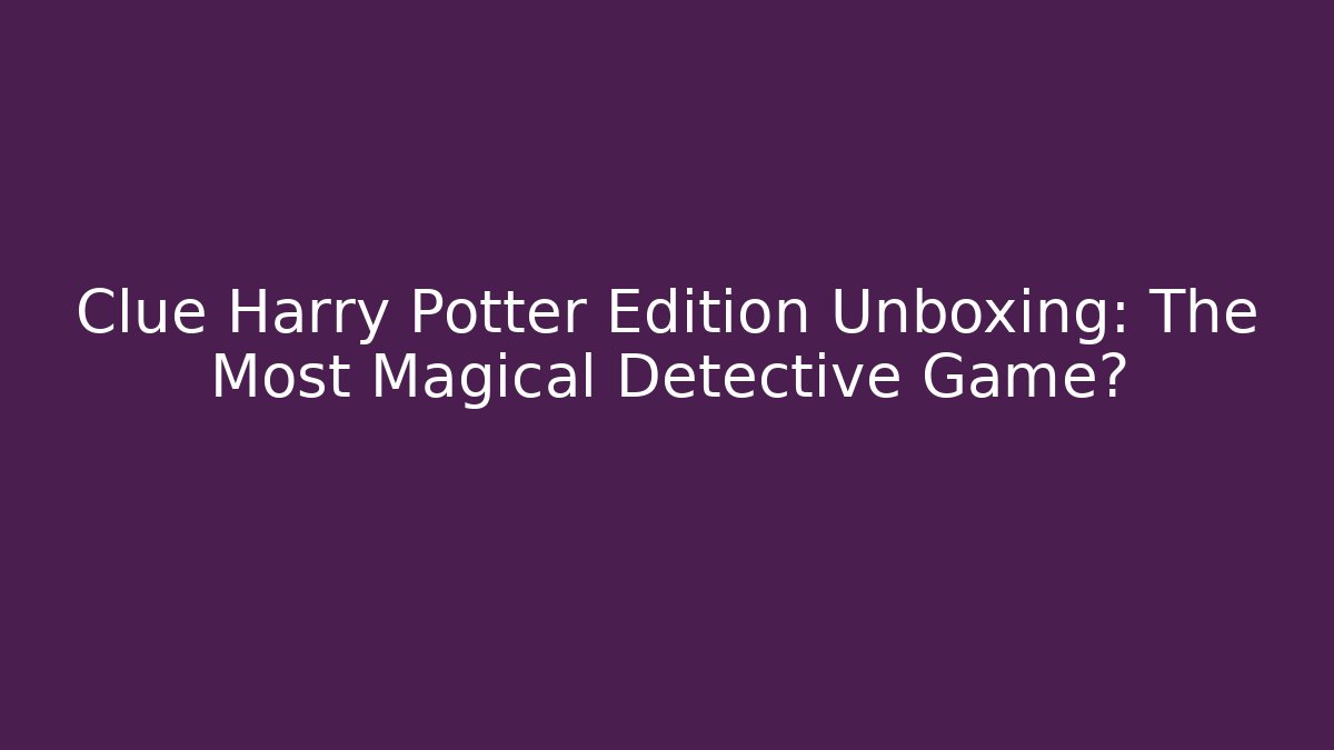 Clue Harry Potter Edition Unboxing: The Most Magical Detective Game?