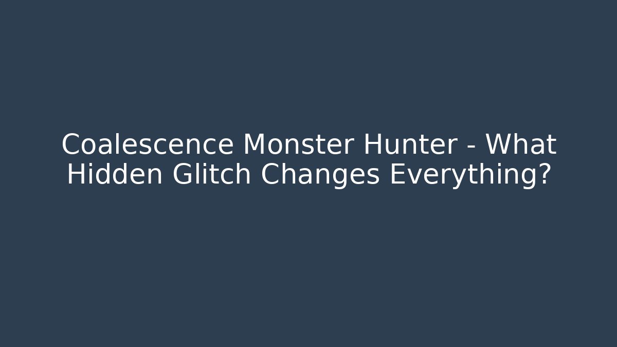 Coalescence Monster Hunter - What Hidden Glitch Changes Everything?