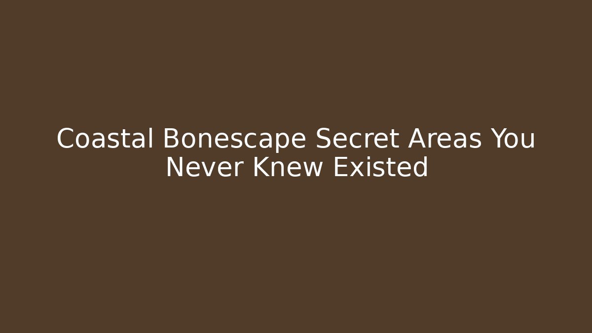 Coastal Bonescape Secret Areas You Never Knew Existed