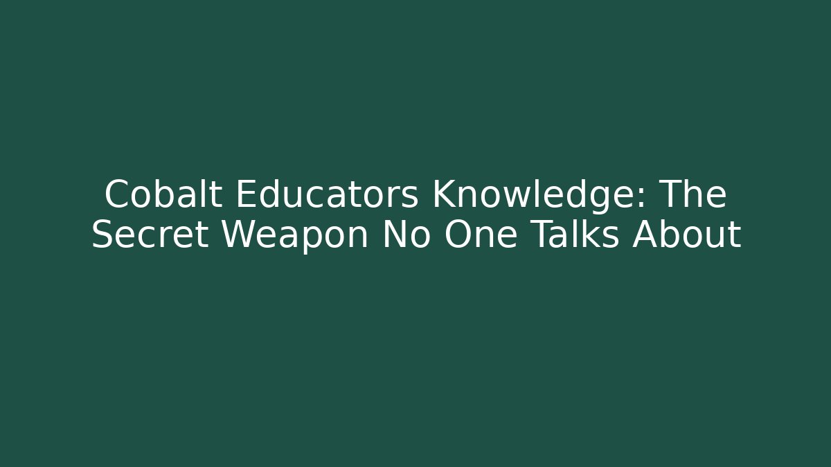 Cobalt Educators Knowledge: The Secret Weapon No One Talks About