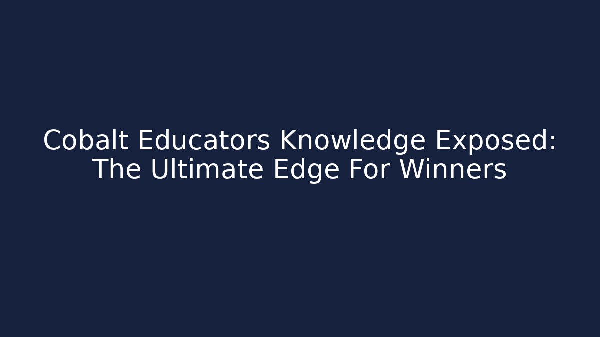 Cobalt Educators Knowledge Exposed: The Ultimate Edge For Winners