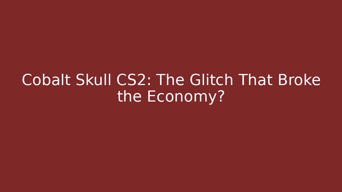 Cobalt Skull CS2: The Glitch That Broke the Economy?