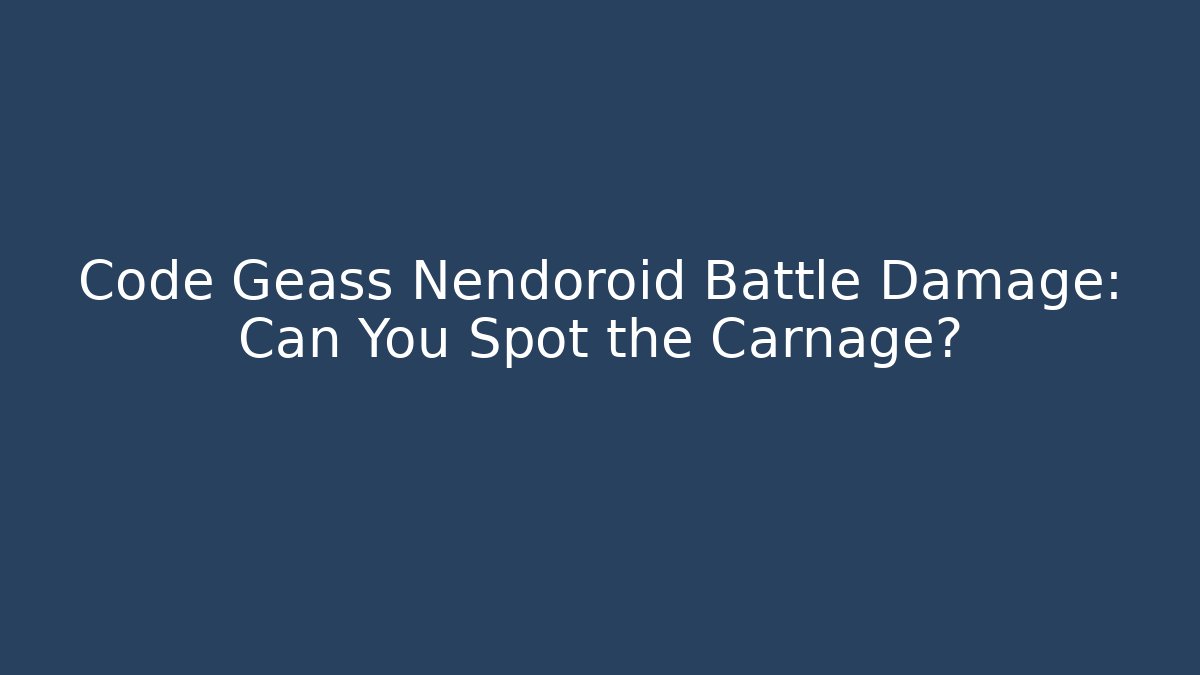 Code Geass Nendoroid Battle Damage: Can You Spot the Carnage?