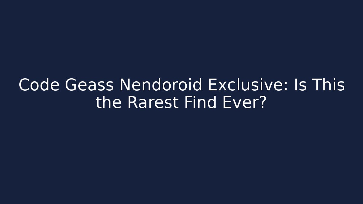 Code Geass Nendoroid Exclusive: Is This the Rarest Find Ever?