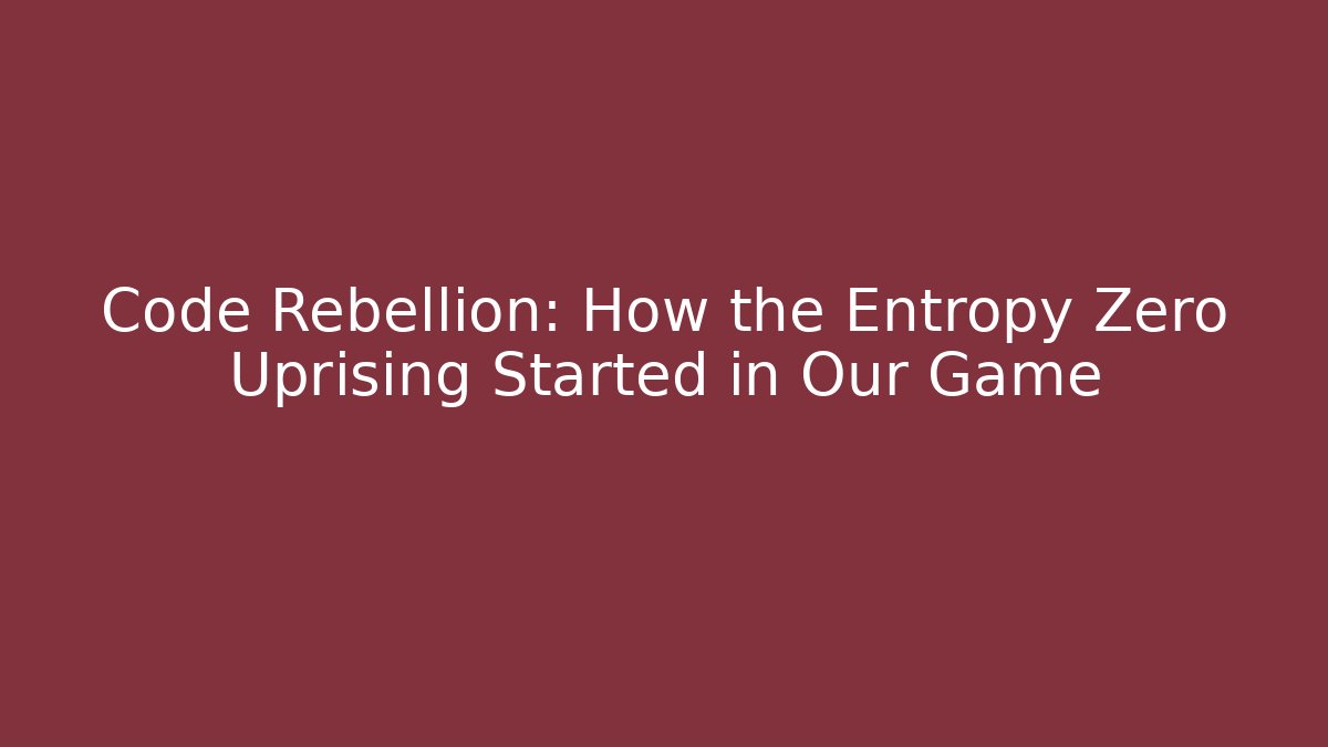 Code Rebellion: How the Entropy Zero Uprising Started in Our Game - Andrea Zevedo