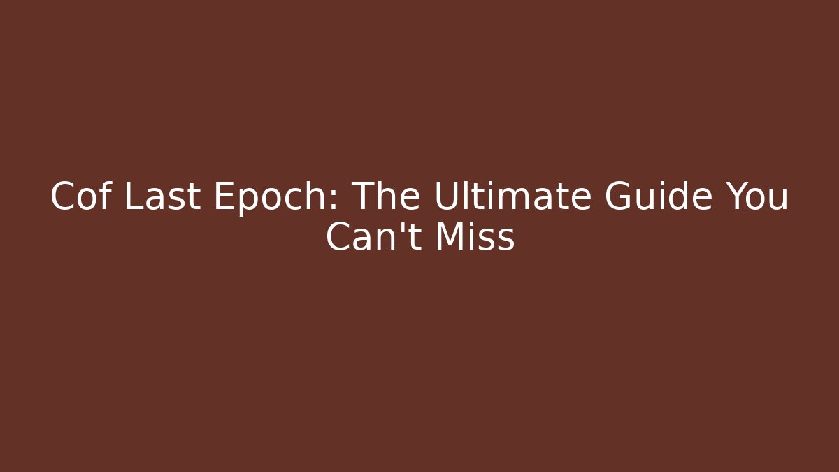 Cof Last Epoch: The Ultimate Guide You Can't Miss
