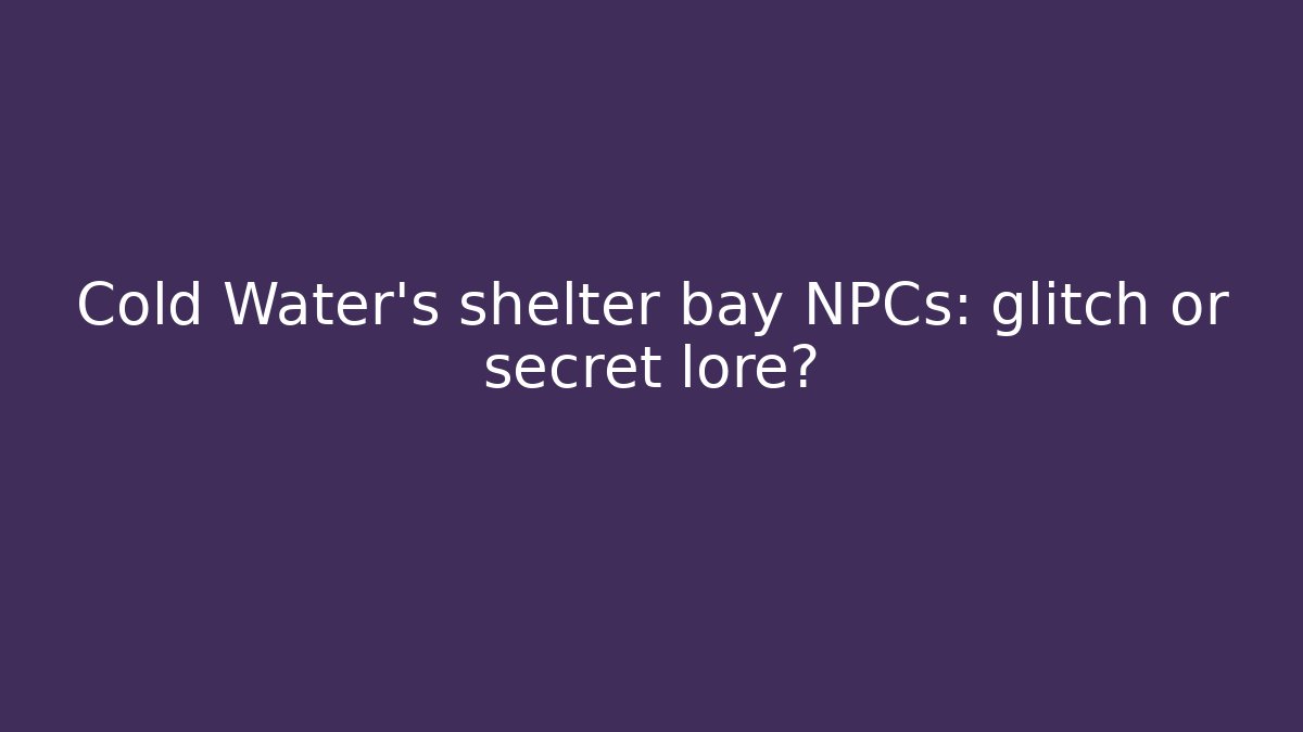 Cold Water's shelter bay NPCs: glitch or secret lore?