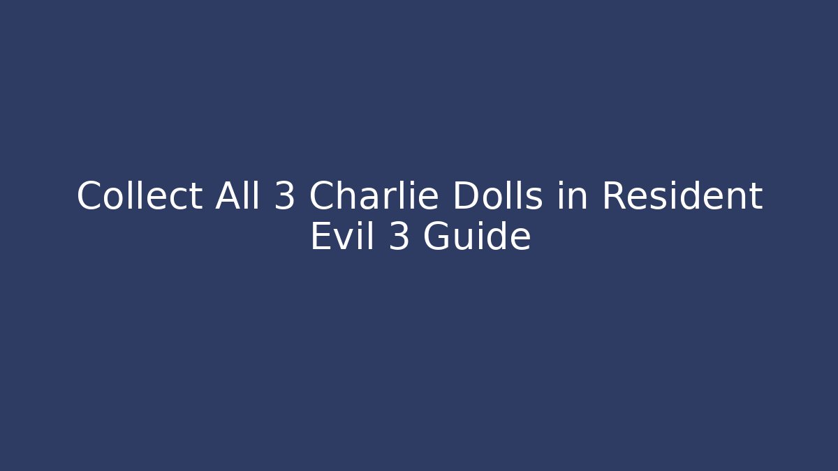 Collect All 3 Charlie Dolls in Resident Evil 3 Guide