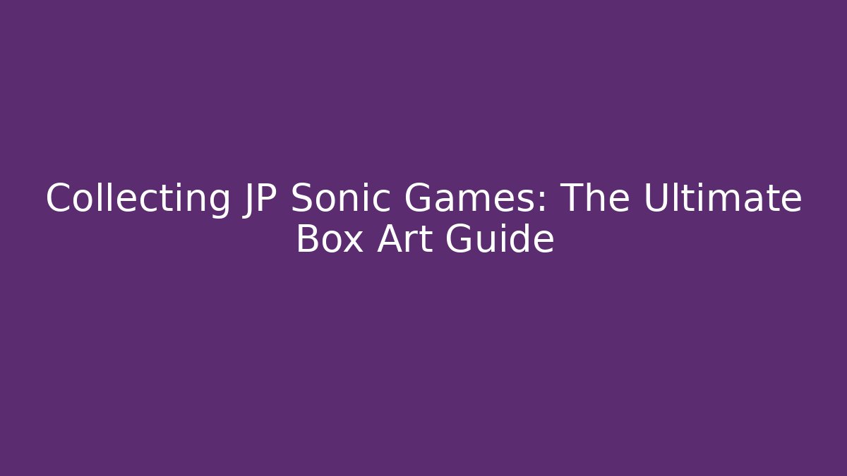 Collecting JP Sonic Games: The Ultimate Box Art Guide