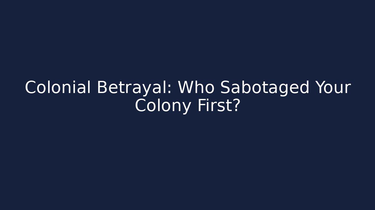 Colonial Betrayal: Who Sabotaged Your Colony First?
