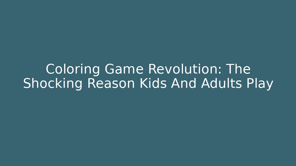 Coloring Game Revolution: The Shocking Reason Kids And Adults Play