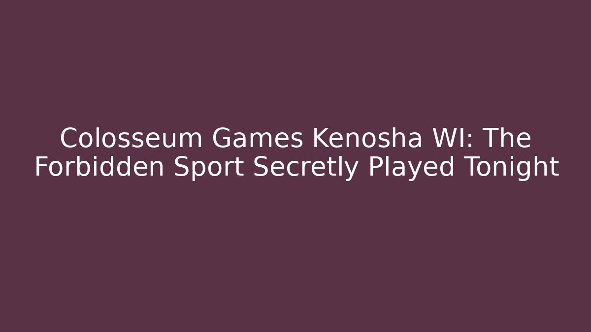 Colosseum Games Kenosha WI: The Forbidden Sport Secretly Played Tonight