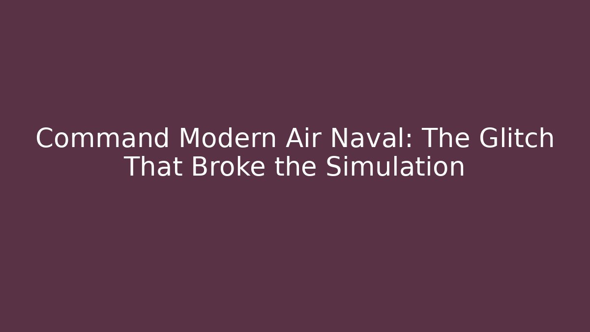Command Modern Air Naval: The Glitch That Broke the Simulation