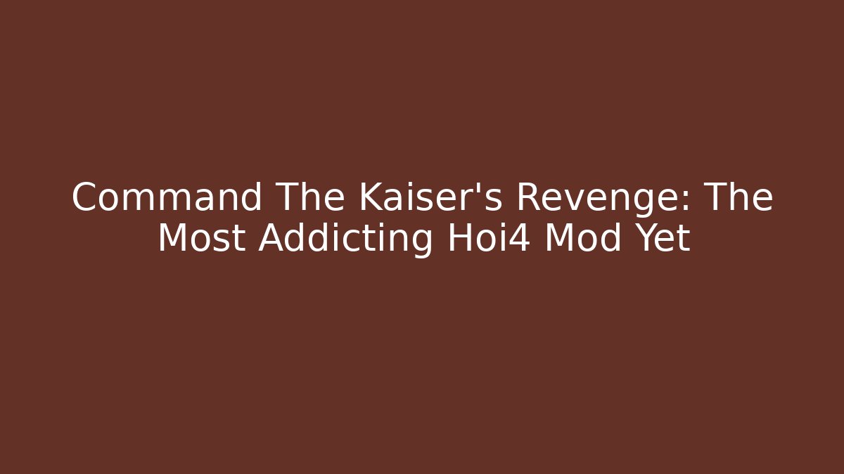 Command The Kaiser’s Revenge: The Most Addicting Hoi4 Mod Yet