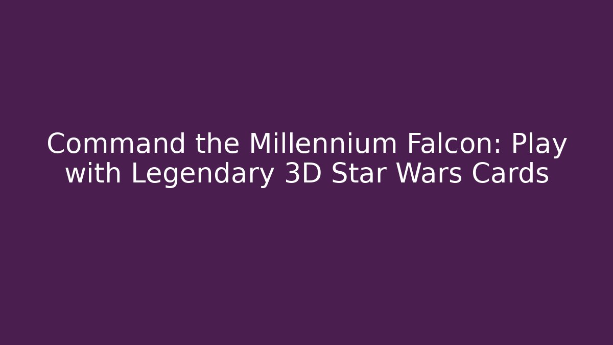 Command the Millennium Falcon: Play with Legendary 3D Star Wars Cards