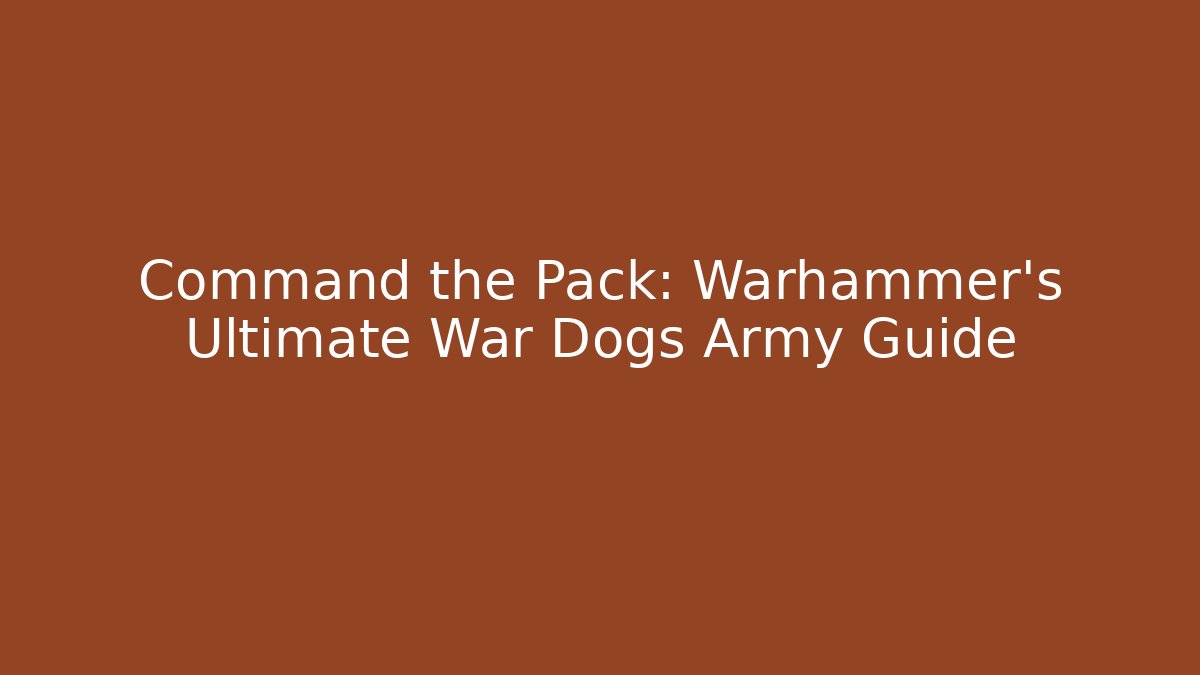 Command the Pack: Warhammer’s Ultimate War Dogs Army Guide