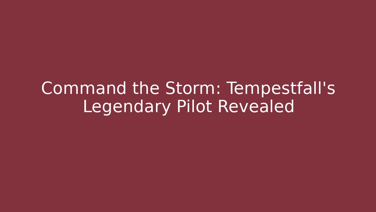 Command the Storm: Tempestfall’s Legendary Pilot Revealed