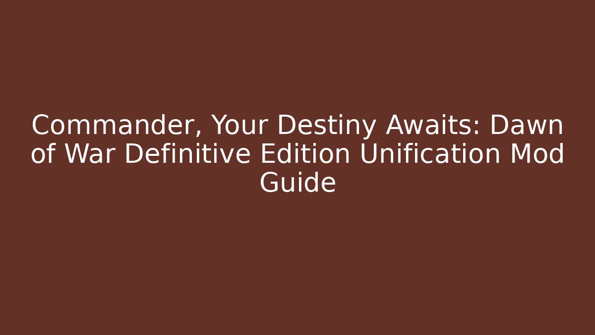 Commander, Your Destiny Awaits: Dawn of War Definitive Edition Unification Mod Guide