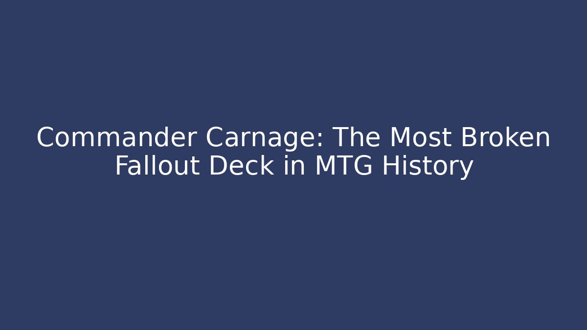 Commander Carnage: The Most Broken Fallout Deck in MTG History