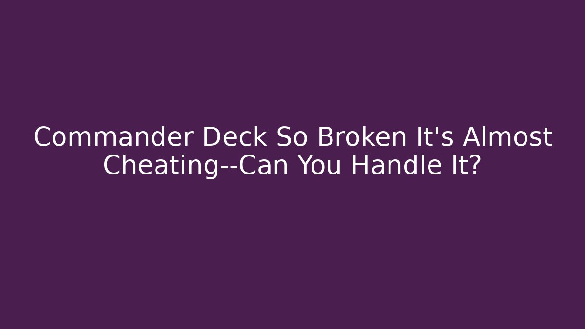 Commander Deck So Broken It’s Almost Cheating—Can You Handle It? - Andrea Zevedo
