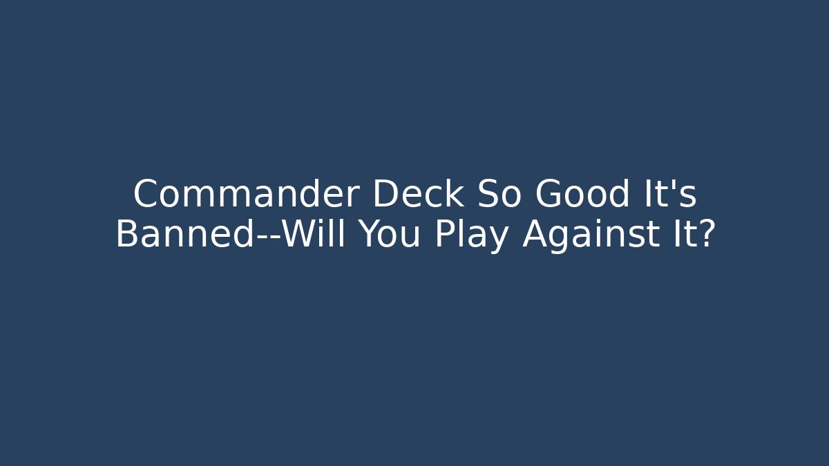 Commander Deck So Good It’s Banned—Will You Play Against It?
