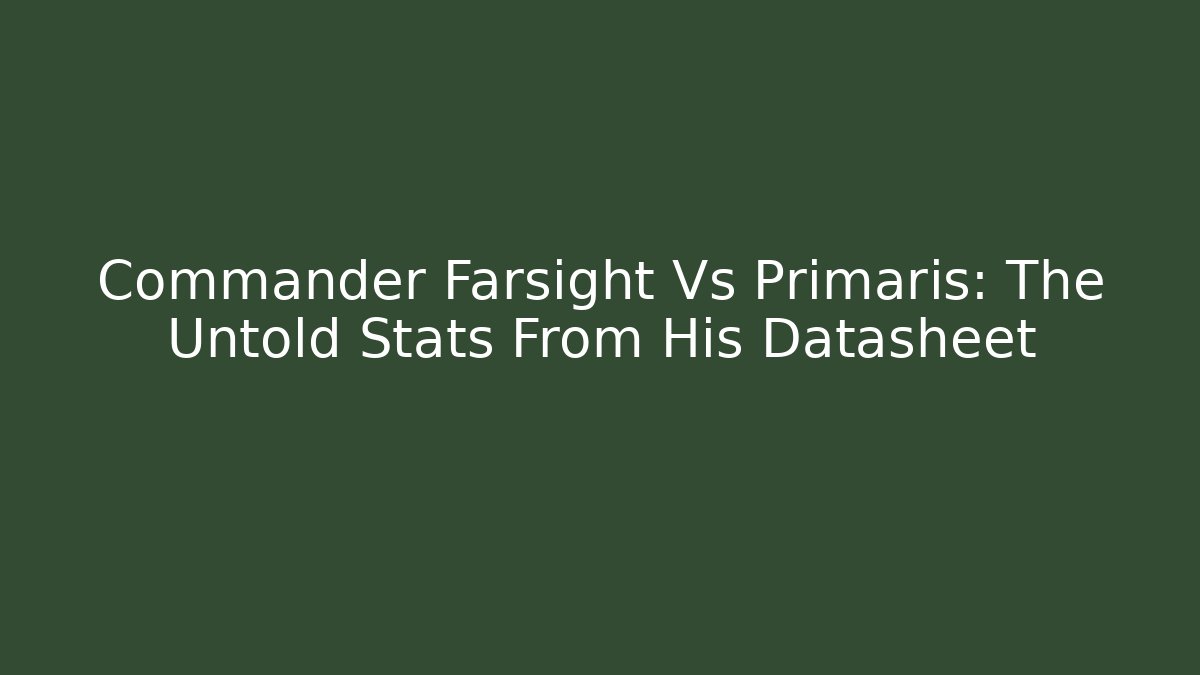 Commander Farsight Vs Primaris: The Untold Stats From His Datasheet