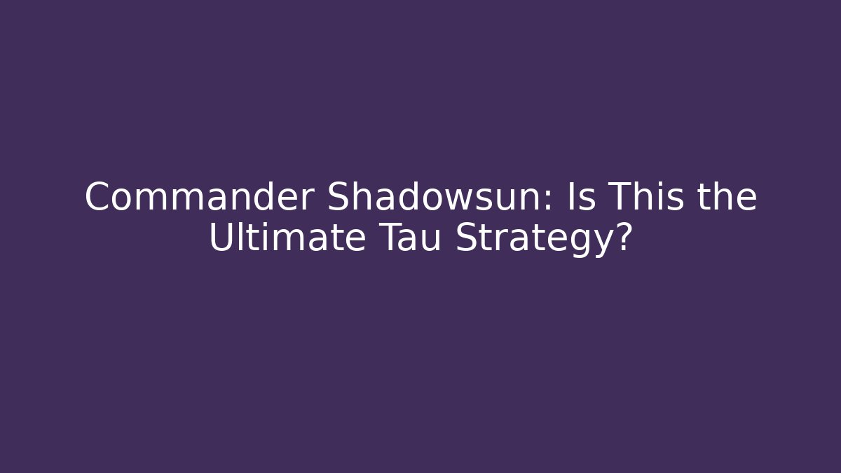 Commander Shadowsun: Is This the Ultimate Tau Strategy? - Andrea Zevedo