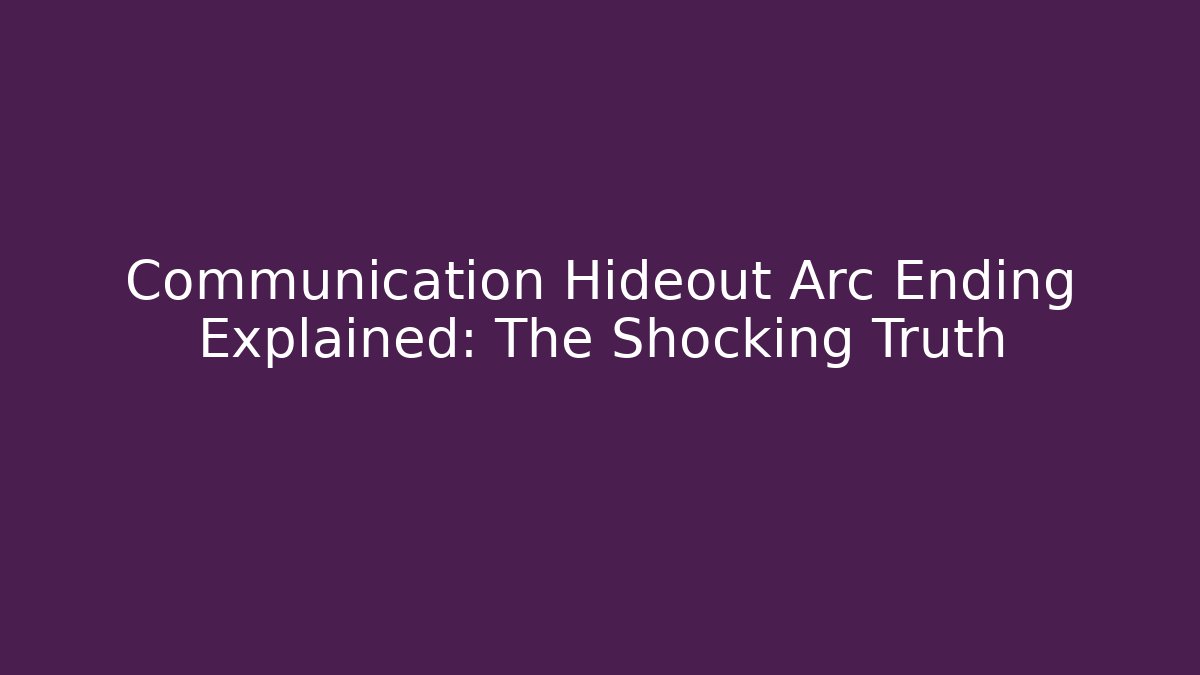 Communication Hideout Arc Ending Explained: The Shocking Truth