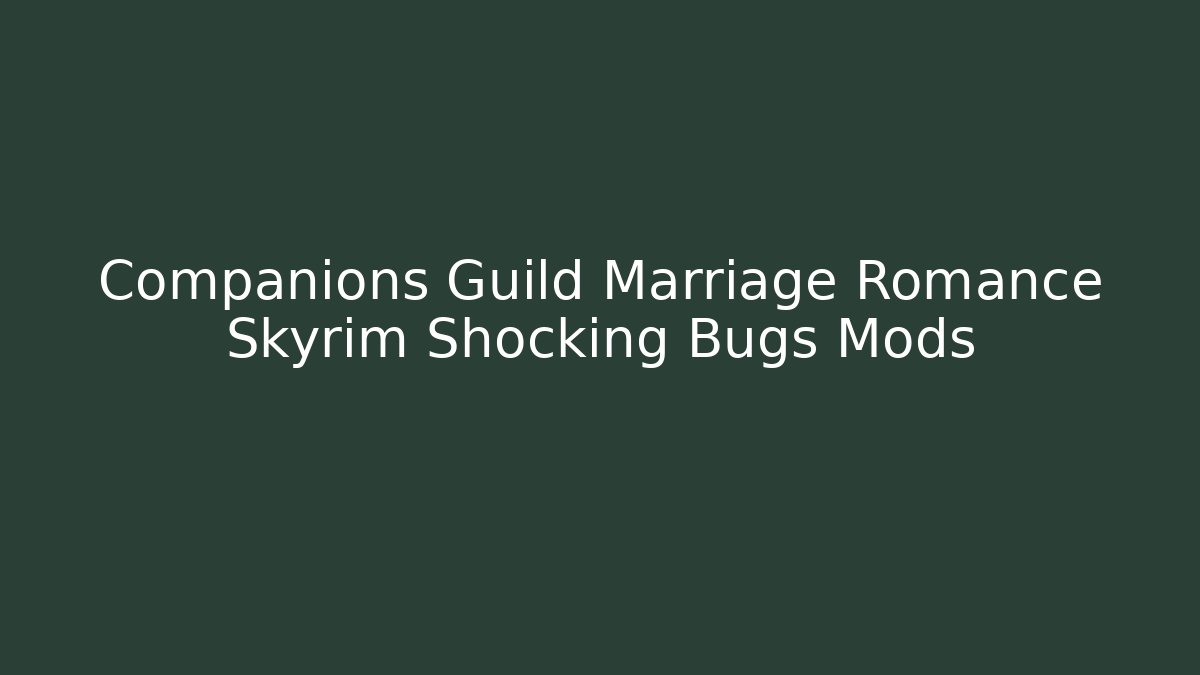 Companions Guild Marriage Romance Skyrim Shocking Bugs Mods