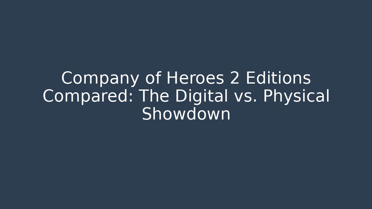 Company of Heroes 2 Editions Compared: The Digital vs. Physical Showdown