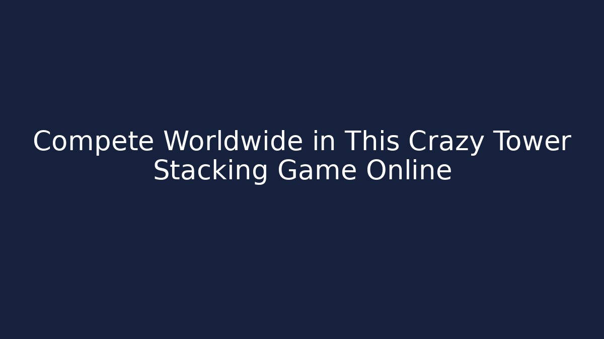 Compete Worldwide in This Crazy Tower Stacking Game Online