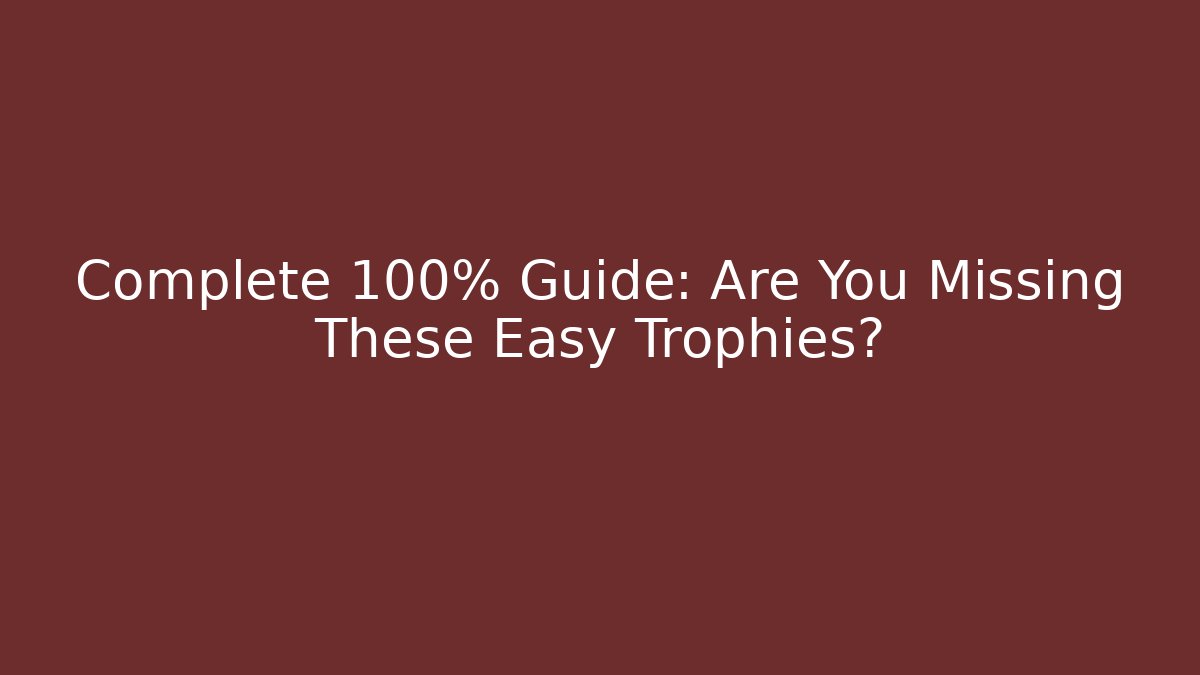 Complete 100% Guide: Are You Missing These Easy Trophies?