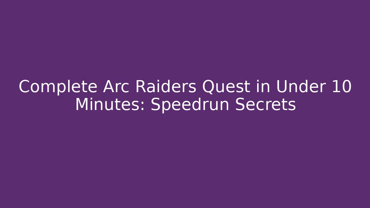 Complete Arc Raiders Quest in Under 10 Minutes: Speedrun Secrets