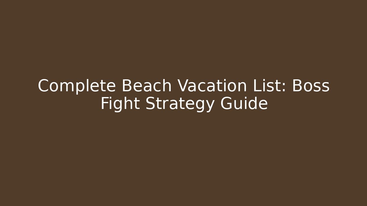 Complete Beach Vacation List: Boss Fight Strategy Guide