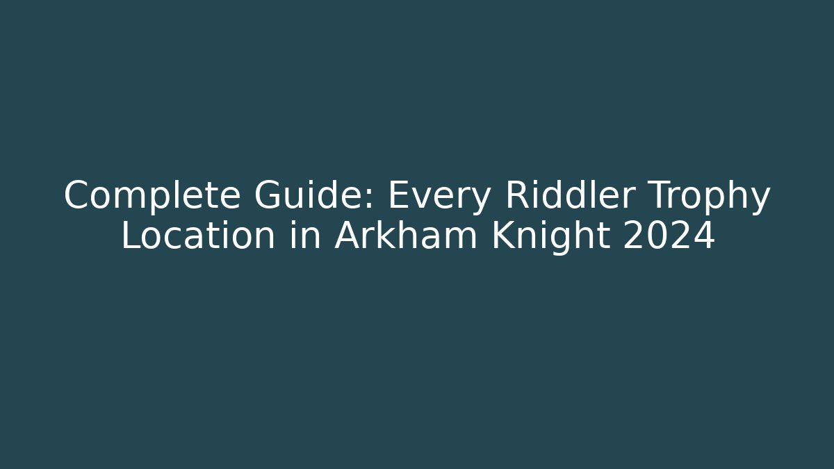 Complete Guide: Every Riddler Trophy Location in Arkham Knight 2024