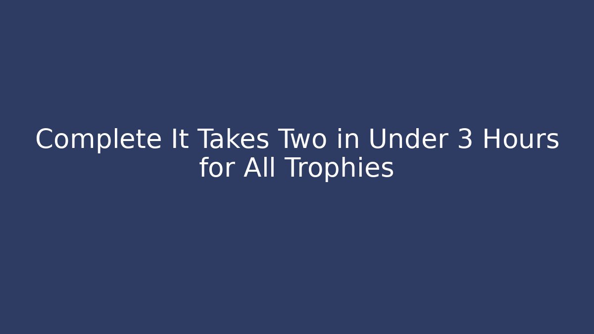 Complete It Takes Two in Under 3 Hours for All Trophies
