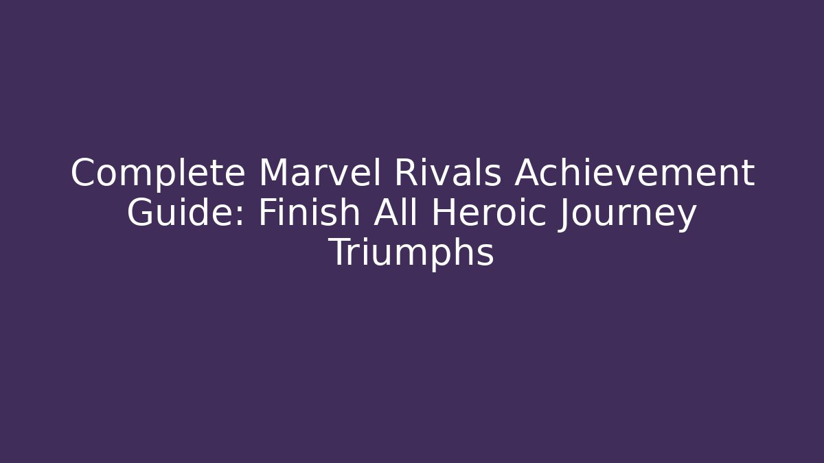 Complete Marvel Rivals Achievement Guide: Finish All Heroic Journey Triumphs