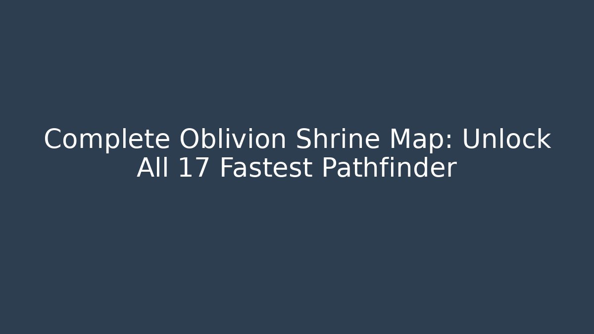 Complete Oblivion Shrine Map: Unlock All 17 Fastest Pathfinder - Andrea Zevedo