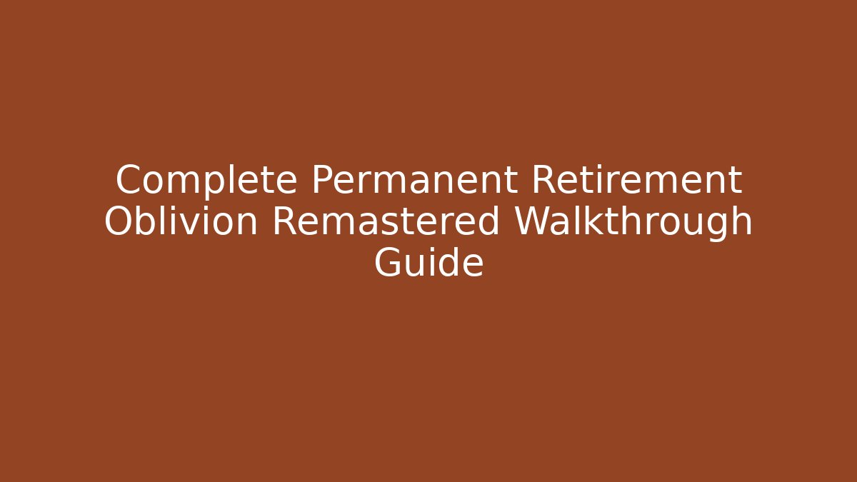 Complete Permanent Retirement Oblivion Remastered Walkthrough Guide - Andrea Zevedo