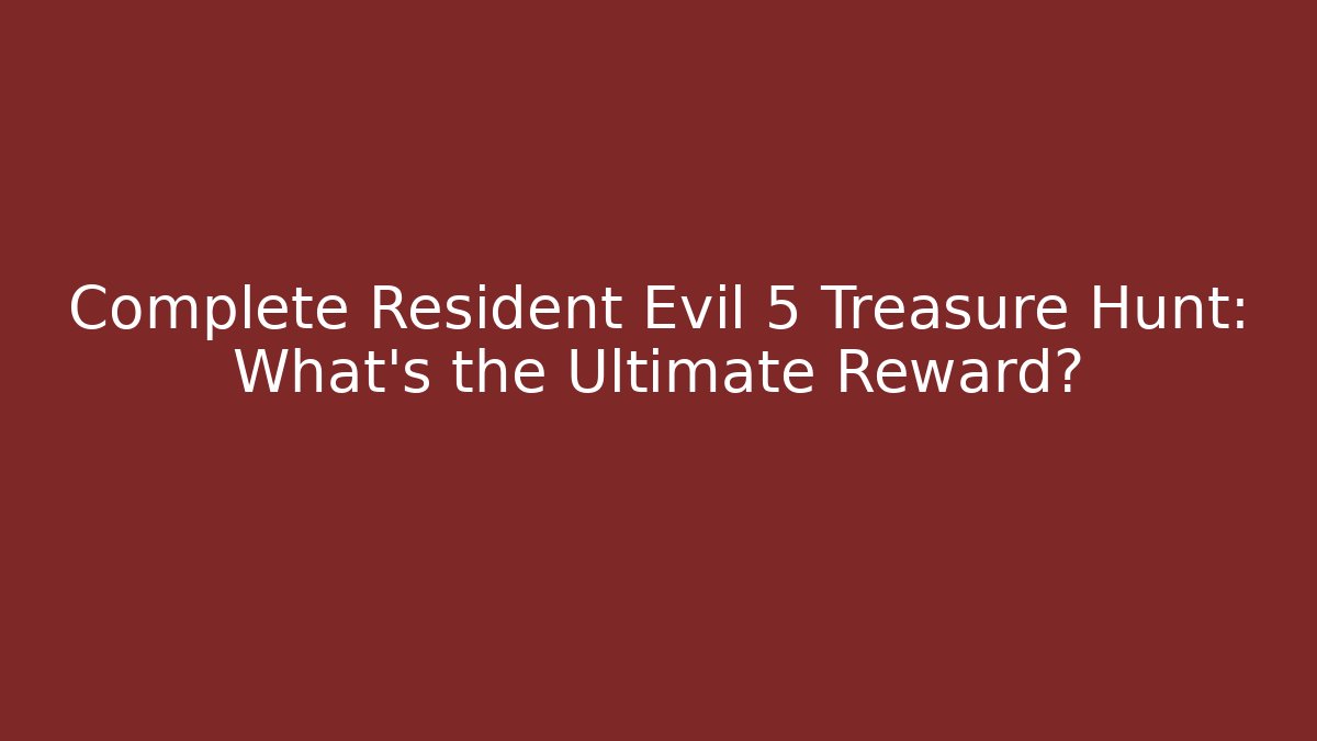 Complete Resident Evil 5 Treasure Hunt: What's the Ultimate Reward?