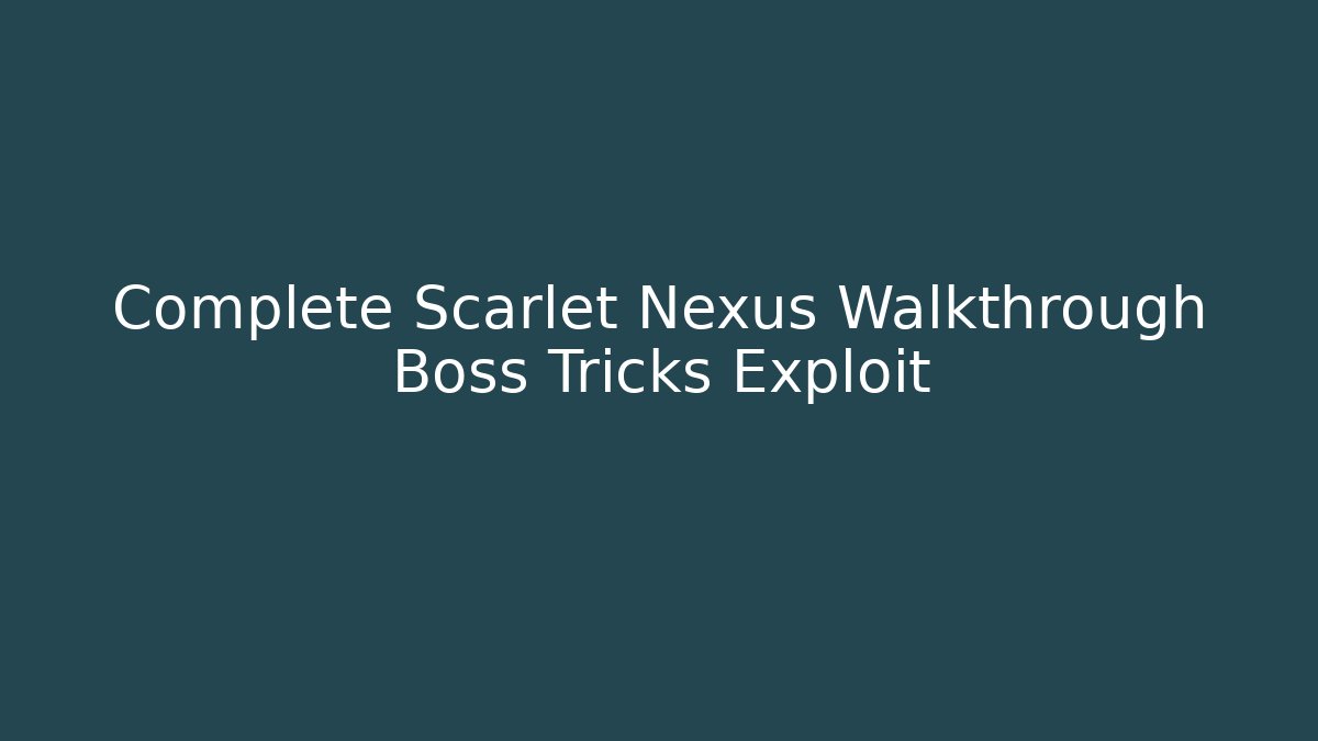 Complete Scarlet Nexus Walkthrough Boss Tricks Exploit