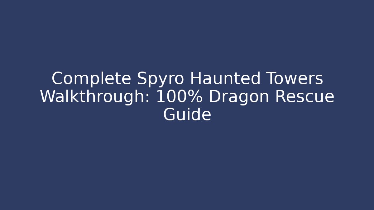 Complete Spyro Haunted Towers Walkthrough: 100% Dragon Rescue Guide - Andrea Zevedo